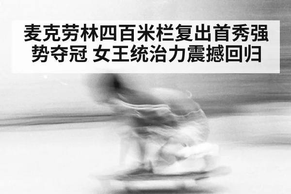 麦克劳林四百米栏复出首秀强势夺冠 女王统治力震撼回归
