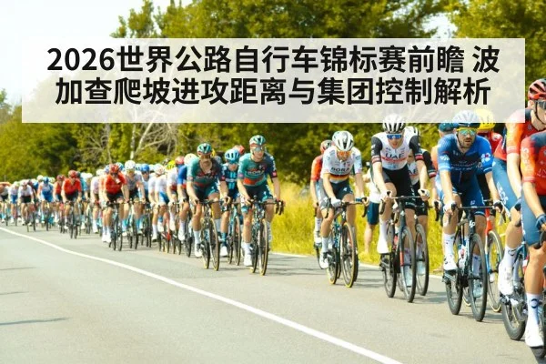 2026世界公路自行车锦标赛前瞻 波加查爬坡进攻距离与集团控制解析